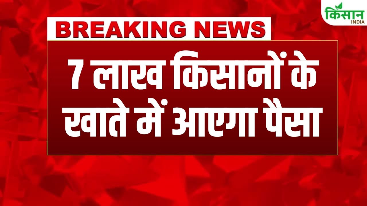 फसल मुआवजा पर बड़ी राहत, सरकार ने 7 लाख किसानों के खाते में भेजी आर्थिक सहायता राशि